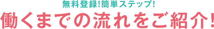 無料登録！簡単ステップ！働くまでの流れをご紹介