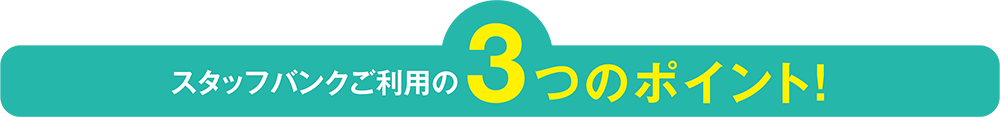 スタッフバンクご利用の3つのポイント