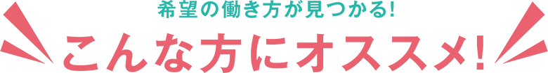 希望の働き方がみつかる！こんな方にオススメ！